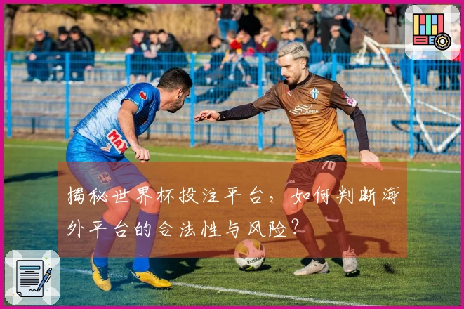 揭秘世界杯投注平台，如何判断海外平台的合法性与风险？