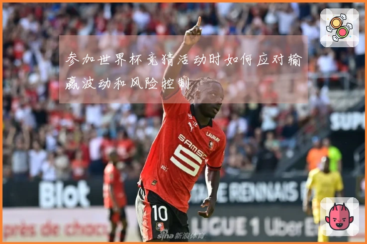 参加世界杯竞猜活动时如何应对输赢波动和风险控制