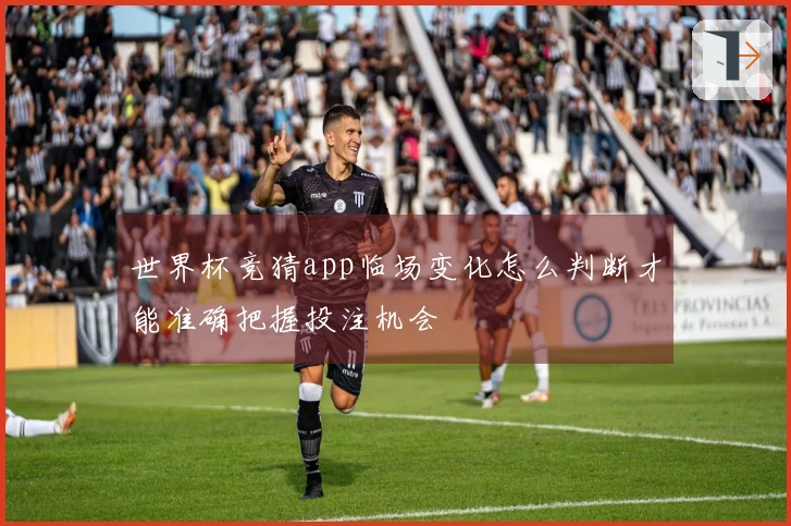 世界杯竞猜app临场变化怎么判断才能准确把握投注机会