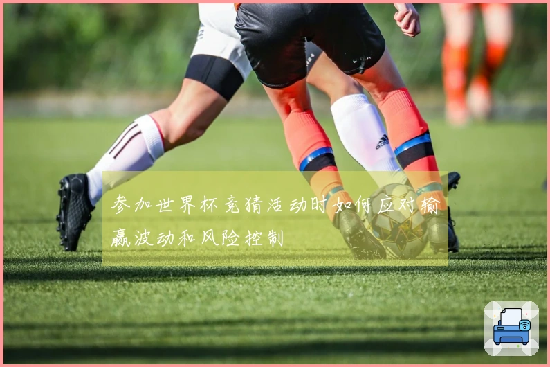 参加世界杯竞猜活动时如何应对输赢波动和风险控制