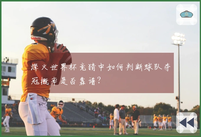 烽火世界杯竞猜中如何判断球队夺冠概率是否靠谱？