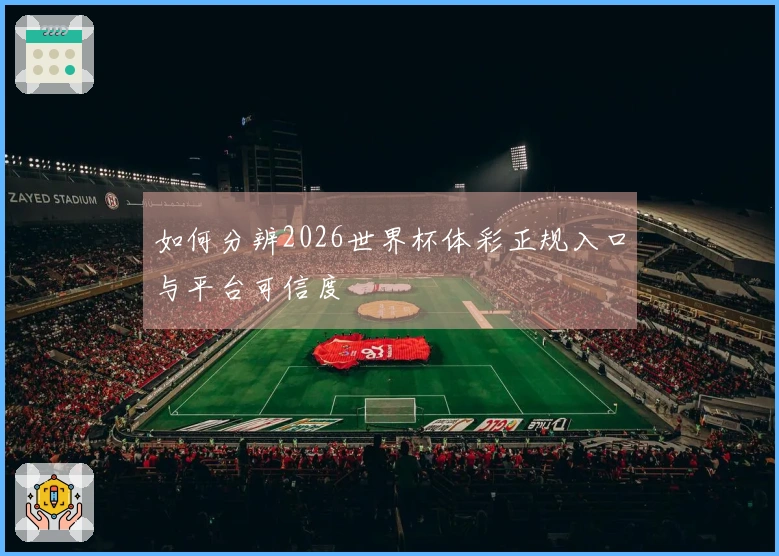 如何分辨2026世界杯体彩正规入口与平台可信度
