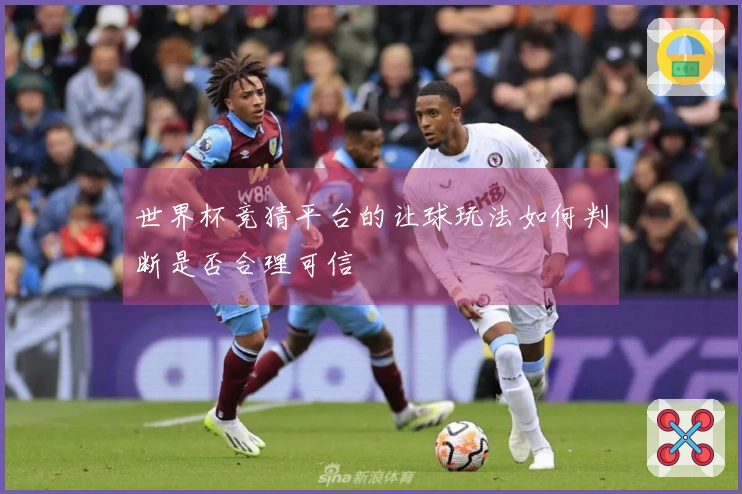 世界杯竞猜平台的让球玩法如何判断是否合理可信